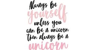 Always Be Yourself Unless You Can Be A Unicorn Pin On Sayings