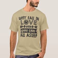 Why Fall In Love When You Can Fall Asleep Shirt Why Fall In Love When You Can Fall Asleep Saying T Shirt In 2020 How To Fall Asleep Falling In Love T Shirt
