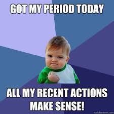 Got My Period Today All My Recent Actions Make Sense Success Kid Quickmeme