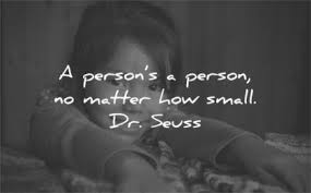 A person's a person, no matter how small', using my favorite quote from dr. 135 Respect Quotes That Will Make Your Life Better Today