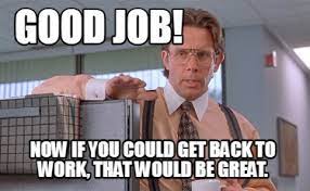 Maybe you would like to learn more about one of these? Meme Creator Funny Good Job Now If You Could Get Back To Work That Would Be Great Meme Generator At Memecreator Org