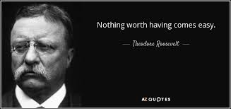 Check spelling or type a new query. Theodore Roosevelt Quote Nothing Worth Having Comes Easy