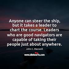 Anyone Can Steer The Ship But It Takes A Leader To Chart