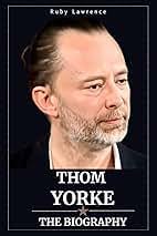 Thom Yorke: The Biography: Lawrence, Ruby: 9798334642218: Amazon.com: Books