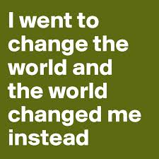I Went To Change The World And The World Changed Me Instead Post By Hiddenangel On Boldomatic