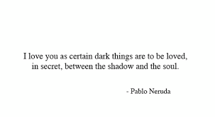 I Love You As Certain Dark Things Are To Be Loved In Secret Between The Shadow And The Soul Pablo Neruda Amazing Quotes Relationship Quotes Quotes