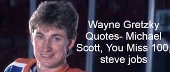 There's an old wayne gretzky quote that i love. Wayne Gretzky Quotes Michael Scott You Miss 100