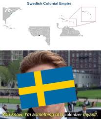 Funny random memes for a good time. Sweden Is A Colonizer Too You Know Memes