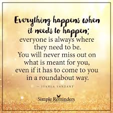  Everything Happens When It Needs To Happen Everything Happens When It Needs To Happen Everyone Is Always Where Meant To Be Quotes Simple Reminders Cool Words