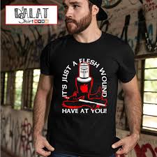 It's just a flesh wound. It S Just A Flesh Wound Have At You Shirt Dalatshirt