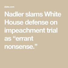 nadler slams white house defense on impeachment trial as errant nonsense in 2020 nonsense slammed white house