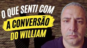 Conversão do William: Como me afetou? O que eu cho?