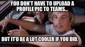 It d be a lot cooler if you did. Meme Creator Funny You Don T Have To Upload A Profile Pic To Teams But It D Be A Lot Cooler Meme Generator At Memecreator Org