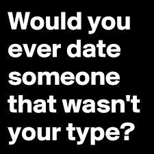 If you want to make a great impression, ask her out in person! Would You Ever Date Someone That Wasn T Your Type Post By Shespeaks94 On Boldomatic