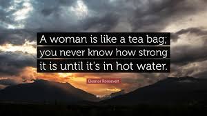 All of the images on this page were created with quotefancy studio. Eleanor Roosevelt Quote A Woman Is Like A Tea Bag You Never Know How Strong It