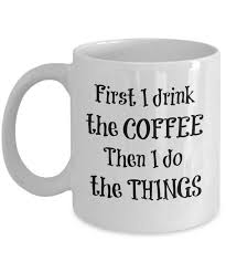 Add text background black white mugs. Funny Coffee Mug With Sayings First I Drink The Coffee Then I Do The Things Cute Gift For Women O Funny Coffee Mugs Coffee Humor Funny Coffee Cups