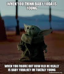 (click to see all star wars meme templates). When You Think Baby Yoda Is Young When You Figure Out How Old He Really Is Baby Yoda Hey Im Toataly Young Baby Yoda Age Make A Meme