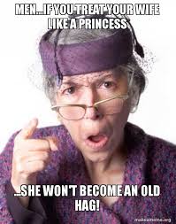 Men If You Treat Your Wife Like A Princess She Won T Become An Old Hag Disapproving Grandma Make A Meme