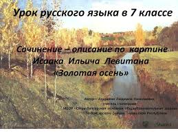 сочинение по картине и и левитана золотая осень 4 класс Prezentaciya Na Temu Urok Russkogo Yazyka V 7 Klasse Sochinenie Opisanie Po Kartine Isaaka Ilicha Levitana Zolotaya Osen Avtor Andreeva Lyudmila Nikolaevna Uchitel I Kategorii Skachat Besplatno I Bez Registracii