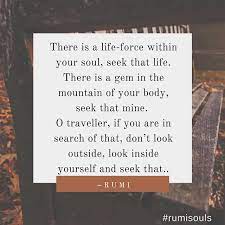 There Is A Life Force Within Your Soul Seek That Life There Is A Gem In The Mountain Of Your Body Seek That Mine O Trav Rumi Quotes Rumi Be Yourself Quotes
