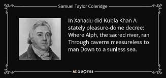 Where alph, the sacred river, ran through caverns measureless to man down to a sunless sea. Samuel Taylor Coleridge Quote In Xanadu Did Kubla Khan A Stately Pleasure Dome Decree Where
