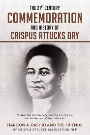 The 21st Century Commemoration and History of Crispus Attucks Day: He Was  The First to Defy, and The First to Die and His Name is Crispus Attucks! by  Crispus-Attucks-Association, Friends