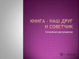 сочинение рассуждение на тему книга наш друг и советчик Prezentaciya Na Temu Cel Issledovaniya Izuchit Istoriyu Knigi I Eyo Znachenie Zadachi Issledovaniya Sravnit Otnoshenie K Knige Roditelej I Ih Detej Uznat Na Kakih Knigah Skachat Besplatno I Bez Registracii