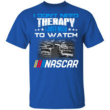 Where can i get a nascar online love stream!!?? I Don T Need Therapy I Just Need To Watch Nascar T Shirts Hoodies Long Sleeve
