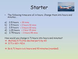 To convert 2 minutes into hours we have to multiply 2 by the. Starter The Following Times Are All In Hours Change Them Into Hours And Minutes A 0 5 Hours B 2 5 Hours C 3 5 Hours D 1 25 Hours E 3 75 Hours How Would Ppt Download