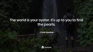 The World Is Your Oyster It S Up To Y Chris Gardner Quotes Pub