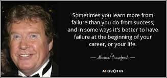Michael Crawford Quote Sometimes You Learn More From Failure Than You Do From