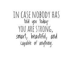 Maybe you would like to learn more about one of these? In Case Nobody Has Told You Today You Are Strong Smart Beautiful And Capable Of Anything Cheer Up Quotes Today Quotes You Are Strong