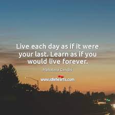 Live Each Day As If It Were Your Last Learn As If You Would Live Forever Idlehearts