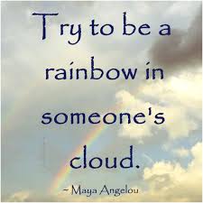 Try To Be A Rainbow In Someone S Cloud Maya Angelou Quotes Inspirational Quotes Maya Quotes Maya Angelou