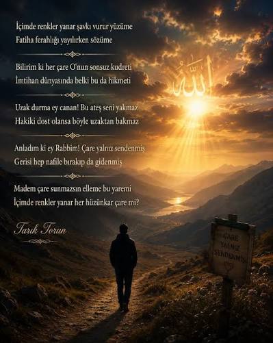 ..., İçimde renkler yanar şavkı vurur yüzüme, Fatiha ferahlığı yayılırken sözüme, Bilirim ki her çare O'nun sonsuz kudreti, İmtihan dünyasında belki bu da hikmeti, Uzak durma ey canan! Bu ateş seni ...