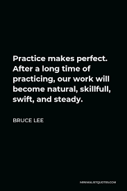 Practice does not make perfect. Bruce Lee Quote Practice Makes Perfect After A Long Time Of Practicing Our Work Will Become Natural Skillfull Swift And Steady