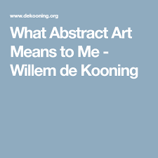 What Abstract Art Means To Me Willem De Kooning De Kooning Willem De Kooning Abstract Art