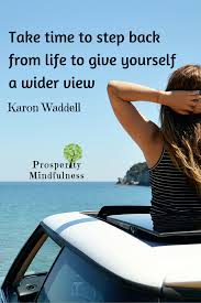 Take Time To Step Back From Life To Give Yourself A Wider View Karon Waddell Stepback Prosperitymindfulness Life Lessons Learned In Life View Quotes Life