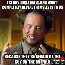Its Obvious That Aliens Won T Completely Reveal Themselves To Us Because They Re Afraid Of The Guy On The Buffalo Ancient Alien Guy Meme Generator