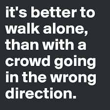 Had is normally past, but the meaning of had better is present or future, not past. It S Better To Walk Alone Than With A Crowd Going In The Wrong Direction Post By Justaperson On Boldomatic