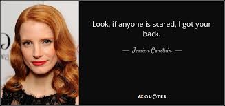Check spelling or type a new query. Jessica Chastain Quote Look If Anyone Is Scared I Got Your Back