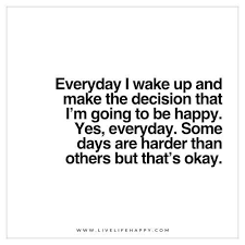 Everyday I Wake Up And Make The Decision That I M Going Happy Life Quotes To Live By Cheesy Quotes Im Okay Quotes
