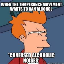 Memes back in my day speakeasy bars prohibition alcohol. Meme Creator Funny When The Temperance Movement Wants To Ban Alcohol Confused Alcoholic Noises Meme Generator At Memecreator Org