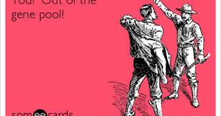 You Out Of The Gene Pool Adorable Quotes Ecards Funny Funny Pick