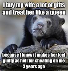 I Buy My Wife A Lot Of Gifts And Treat Her Like A Queen Because I Know It Makes Her Feel Guilty As Hell For Cheating On Me 3 Years Ago
