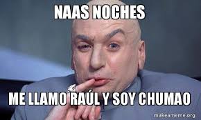 Naas noches Me llamo RaÃºl y soy chumao