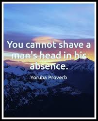 You Cannot Shave A Man S Head In His Absence Yoruba Proverb Proverbs Quotes Wise Proverbs Proverbs