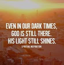 Even In Our Dark Times God Is Still There His Light Still Shines Spiritual Inspiration Christian Quotes Spirituality
