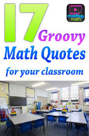 17 Groovy Math Quotes To Post In Your Classroom Mashup Math Math Quotes Math Classroom Decorations Middle School Math Classroom