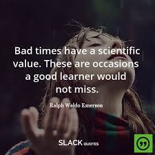 Bad Times Have A Scientific Value These Are Occasions A Good Learner Would Not Miss Slackquotes Goodlearner Quotes Bad Timing Ralph Waldo Emerson Quotes
